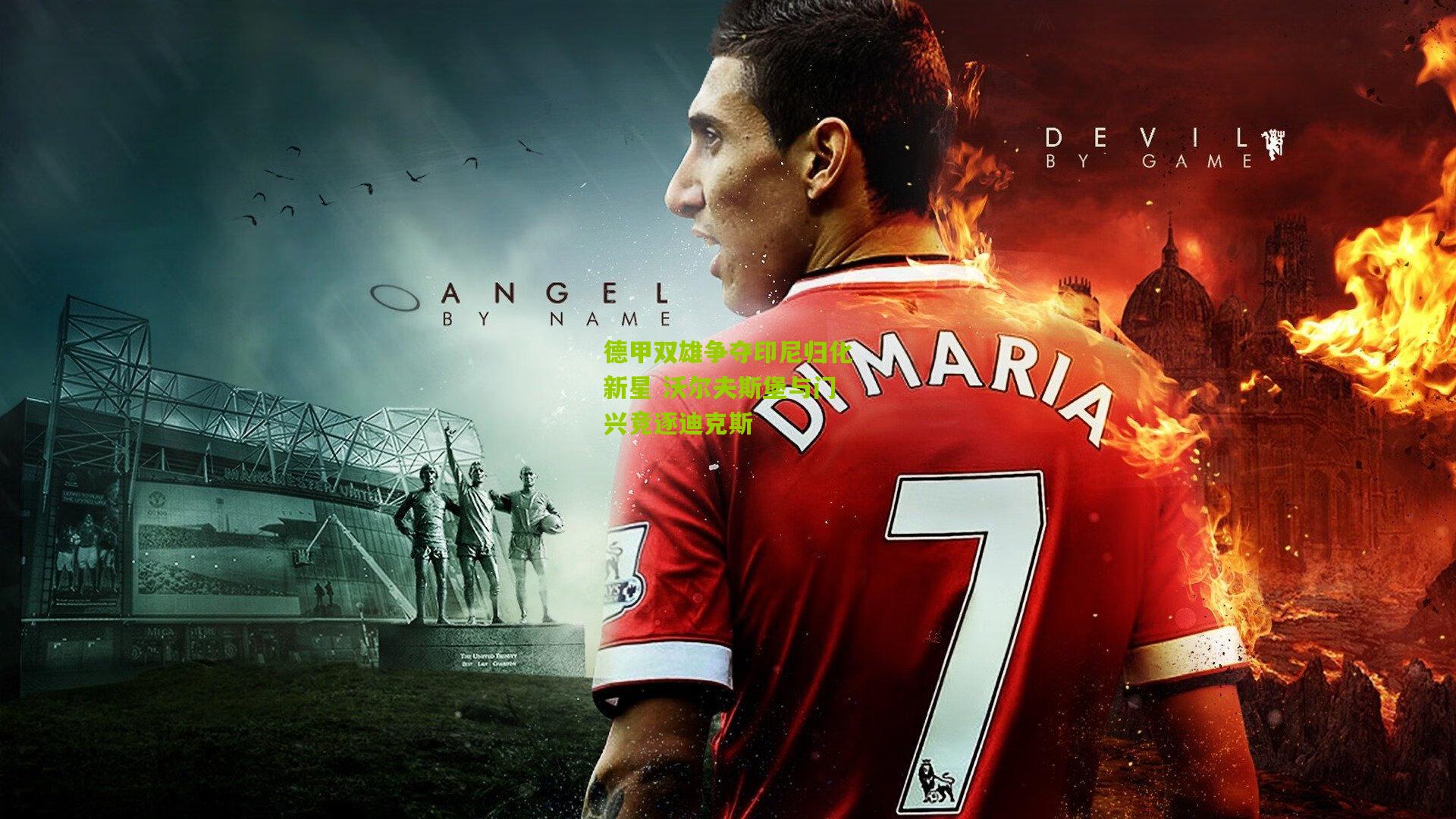 德甲双雄争夺印尼归化新星 沃尔夫斯堡与门兴竞逐迪克斯