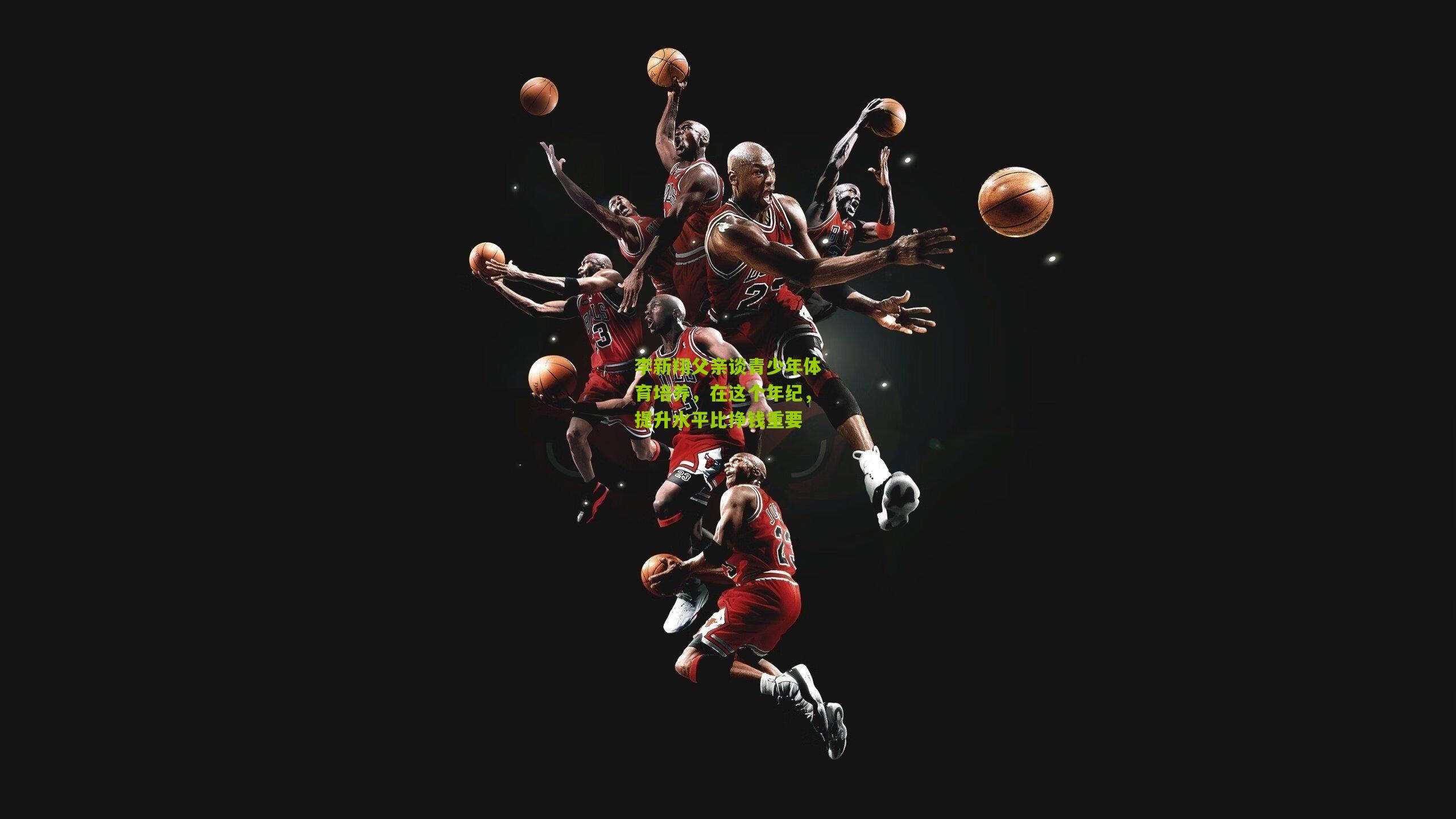 李新翔父亲谈青少年体育培养,在这个年纪,提升水平比挣钱重要