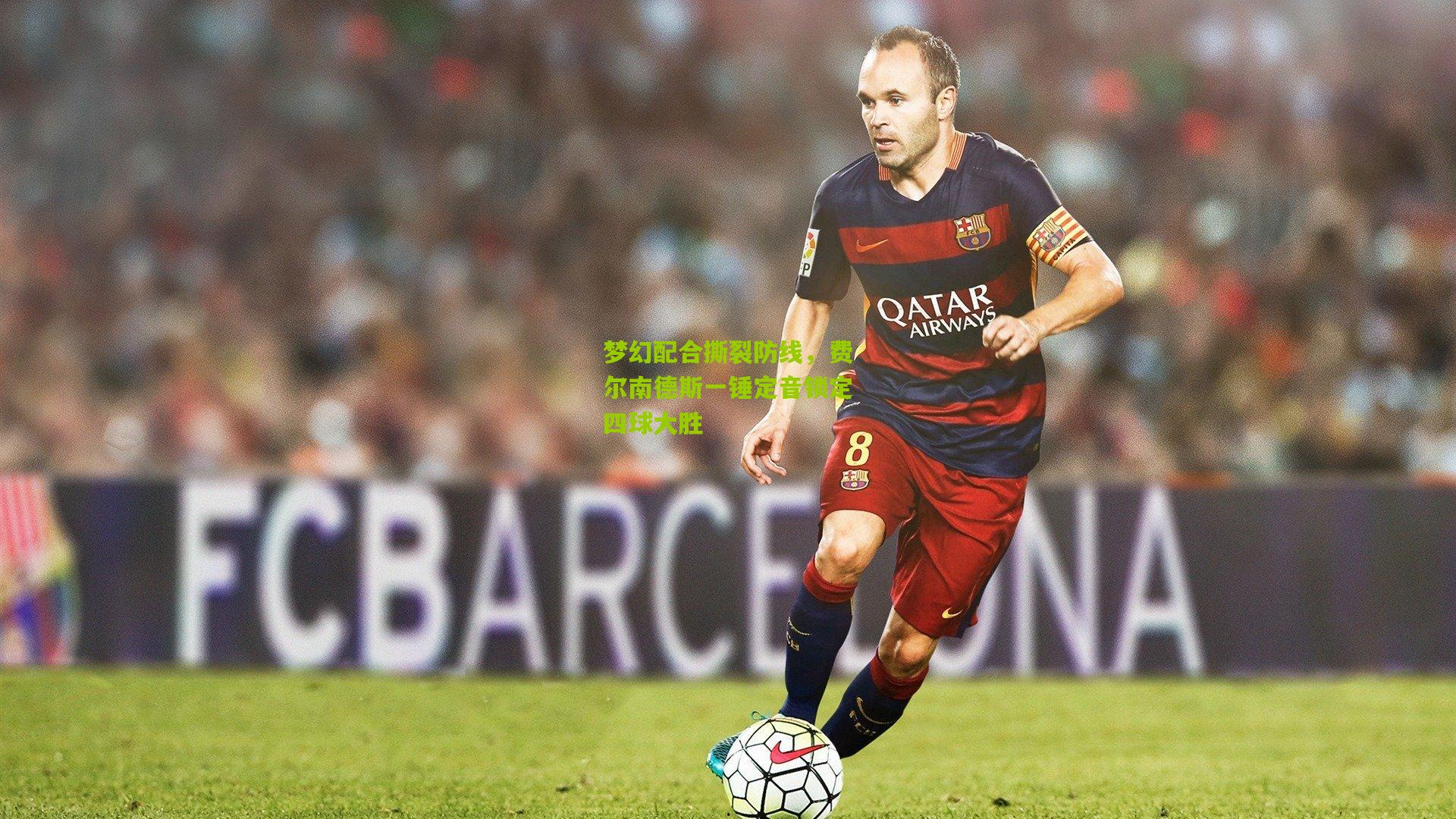 梦幻配合撕裂防线，费尔南德斯一锤定音锁定四球大胜