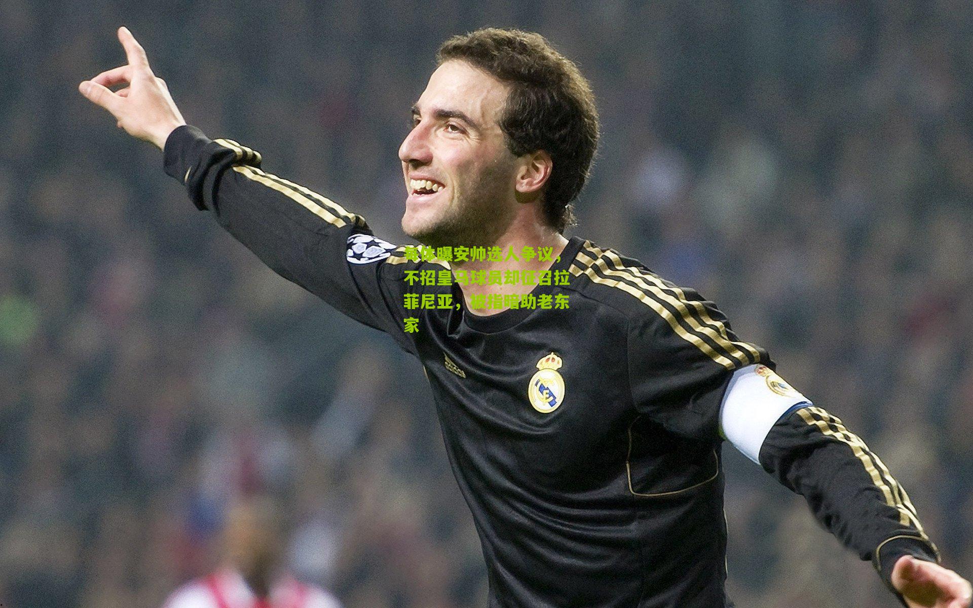 每体曝安帅选人争议，不招皇马球员却征召拉菲尼亚，被指暗助老东家