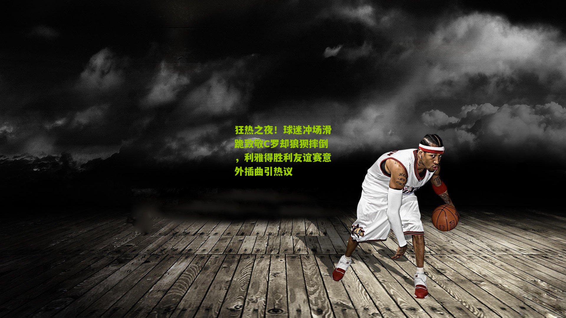 狂热之夜！球迷冲场滑跪致敬C罗却狼狈摔倒，利雅得胜利友谊赛意外插曲引热议