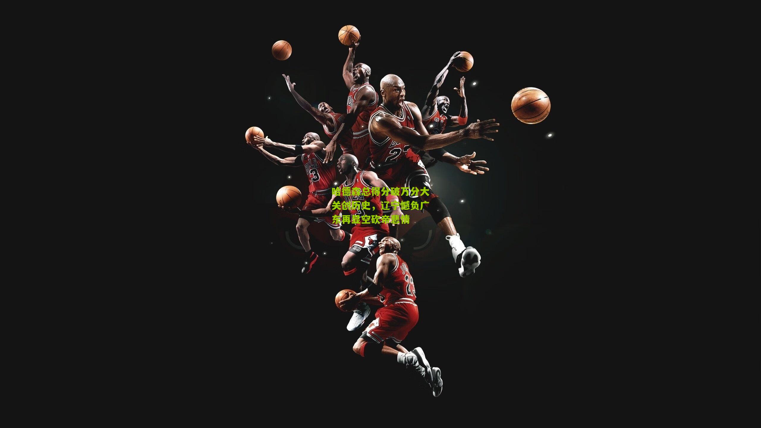 哈德森总得分破万分大关创历史,辽宁憾负广东再显空砍帝悲情