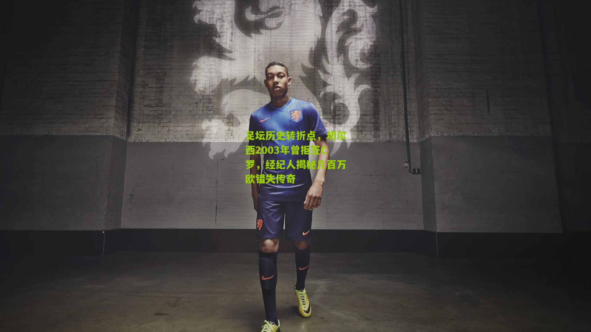 足坛历史转折点，切尔西2003年曾拒签C罗，经纪人揭秘几百万欧错失传奇